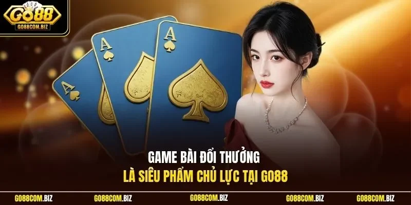 Game bài đổi thưởng là siêu phẩm chủ lực tại Go88